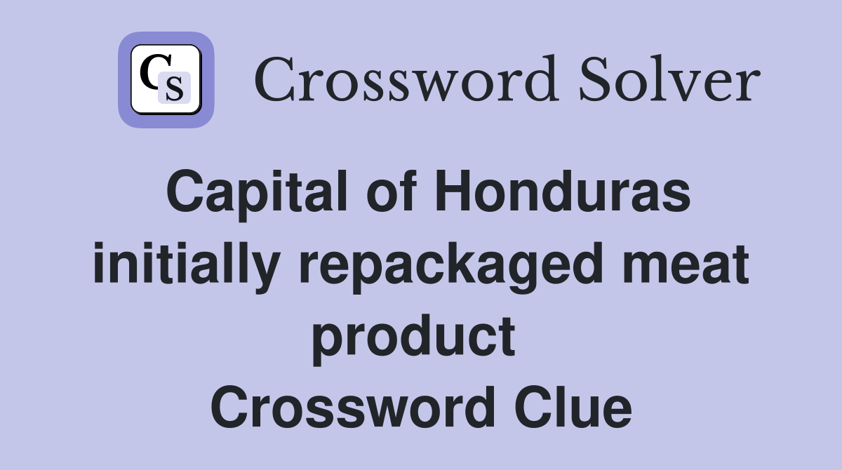 Capital of Honduras initially repackaged meat product  Crossword Clue