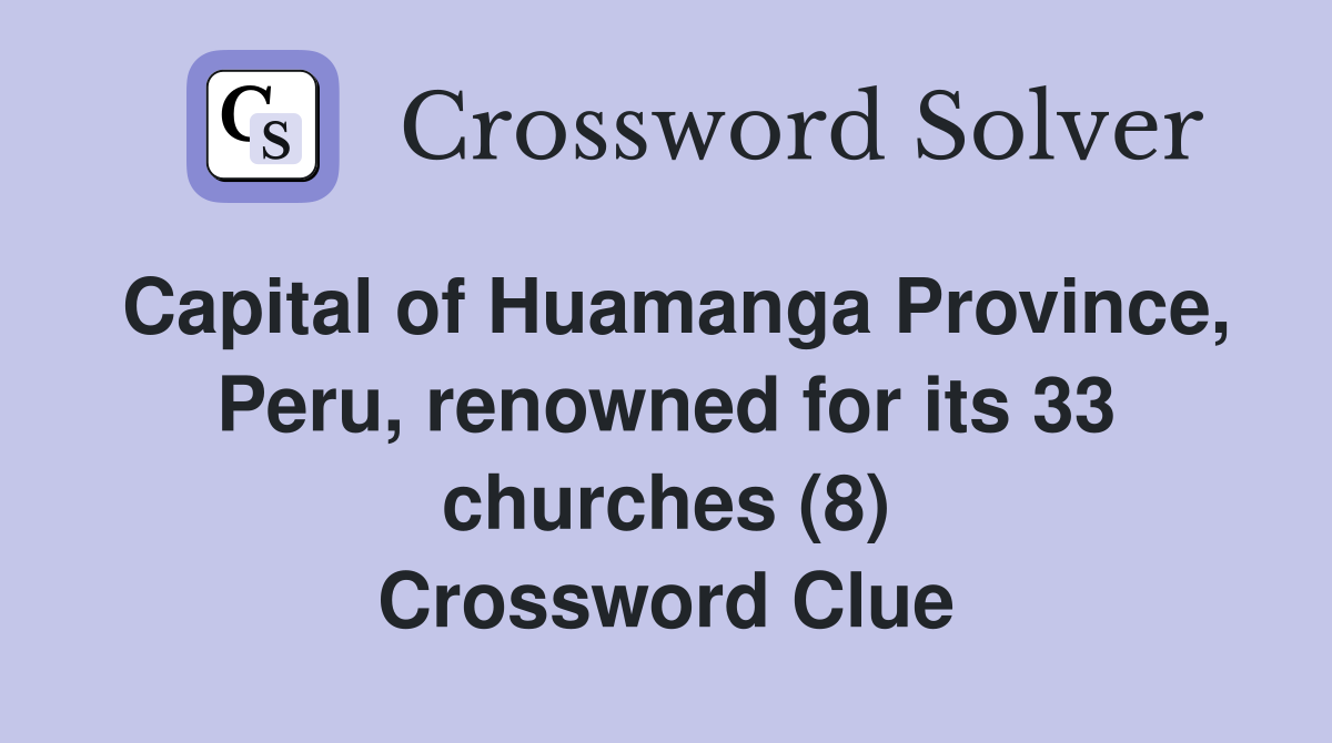 Capital of Huamanga Province, Peru, renowned for its 33 churches (8) Crossword Clue