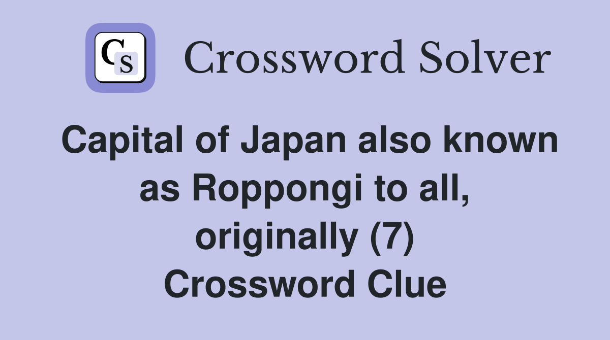 Capital of Japan also known as Roppongi to all, originally (7) Crossword Clue