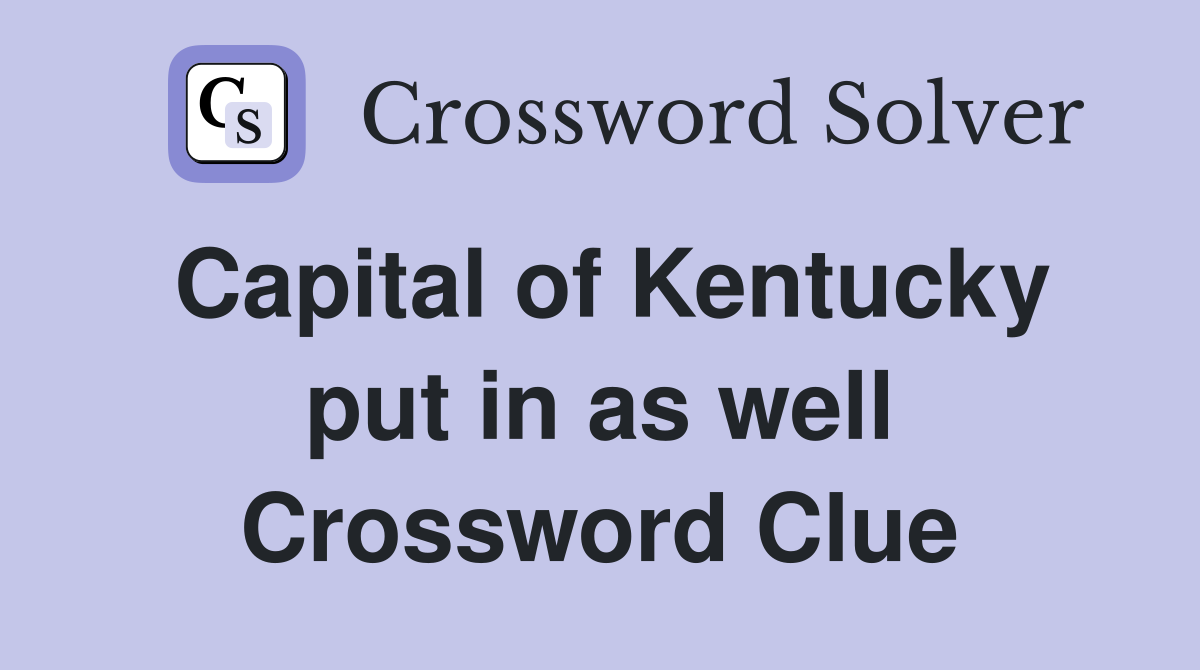 Capital of Kentucky put in as well Crossword Clue