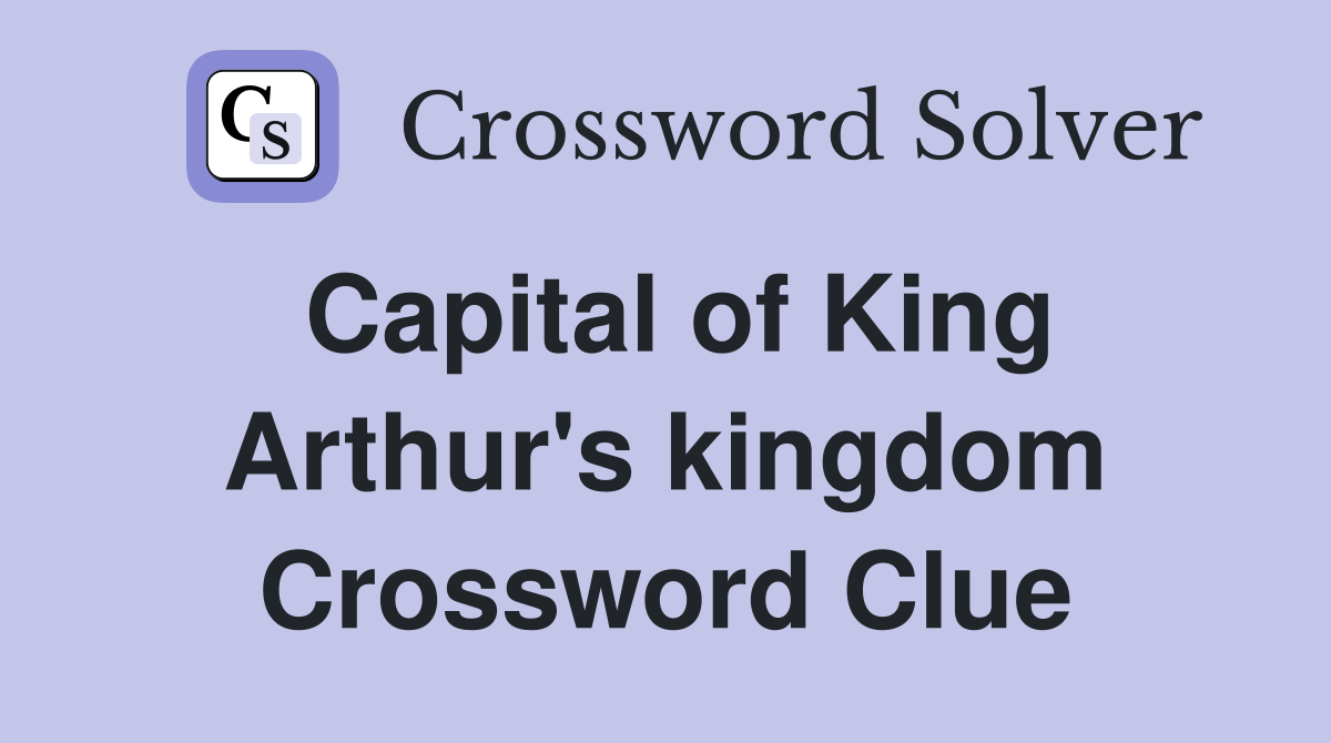 Capital of King Arthur's kingdom Crossword Clue