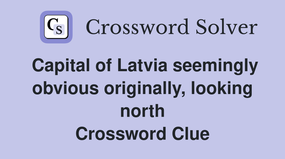 Capital of Latvia seemingly obvious originally, looking north Crossword Clue
