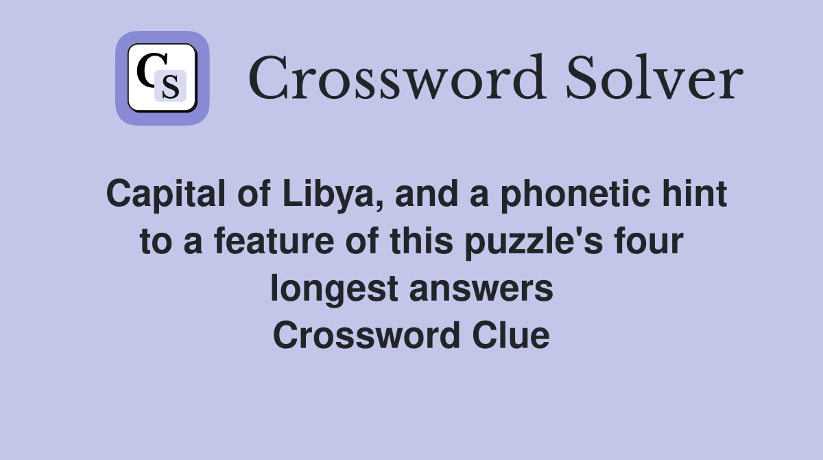 Capital of Libya, and a phonetic hint to a feature of this puzzle's four longest answers Crossword Clue