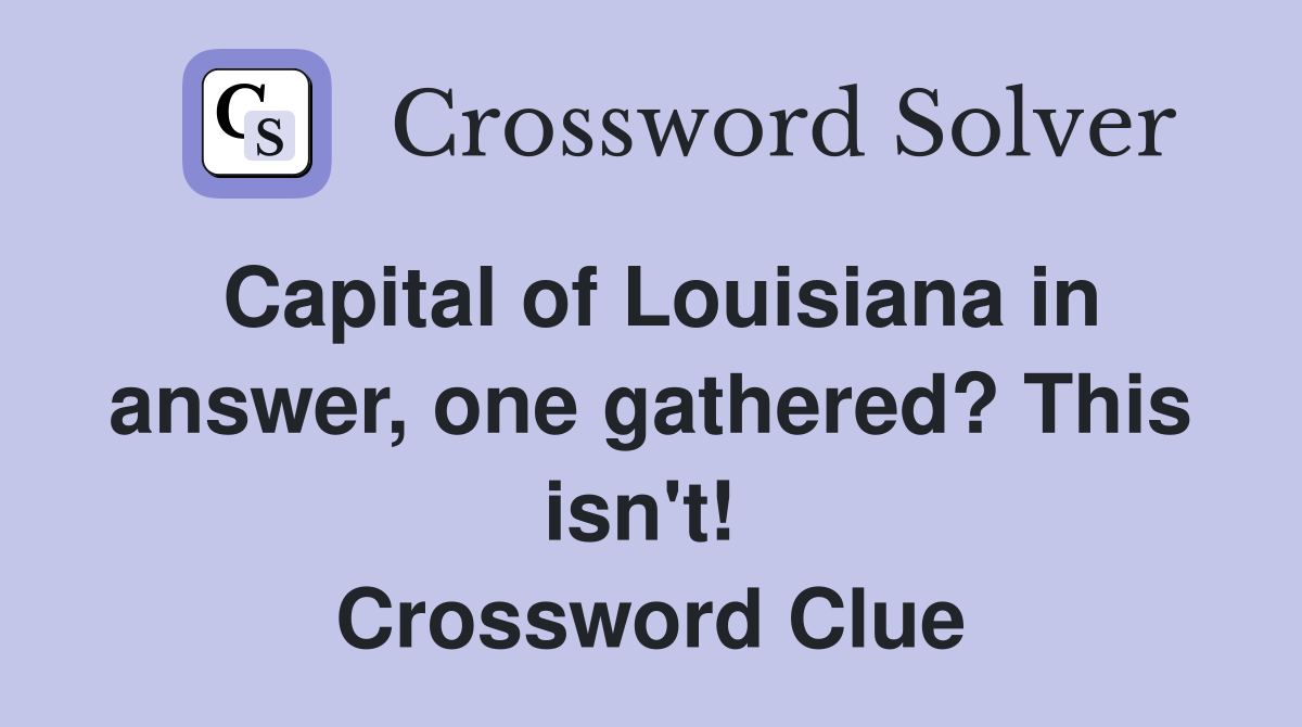 Capital of Louisiana in answer, one gathered? This isn't!  Crossword Clue