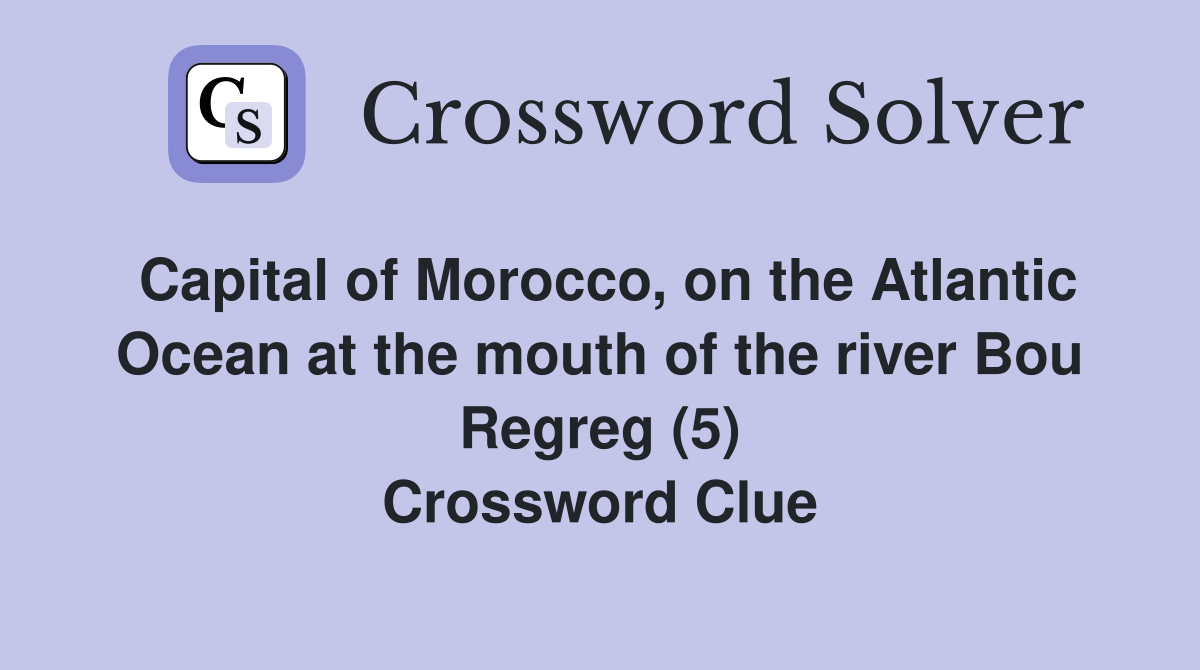 Capital of Morocco, on the Atlantic Ocean at the mouth of the river Bou Regreg (5) Crossword Clue