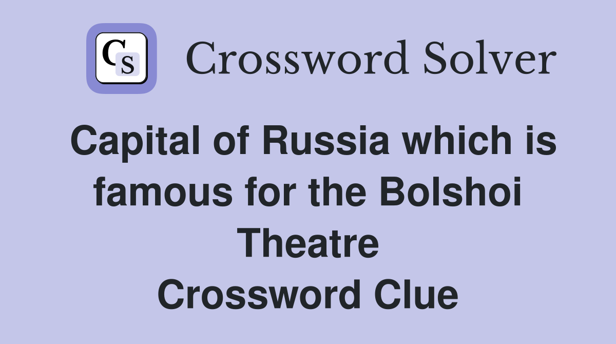 Capital of Russia which is famous for the Bolshoi Theatre Crossword Clue