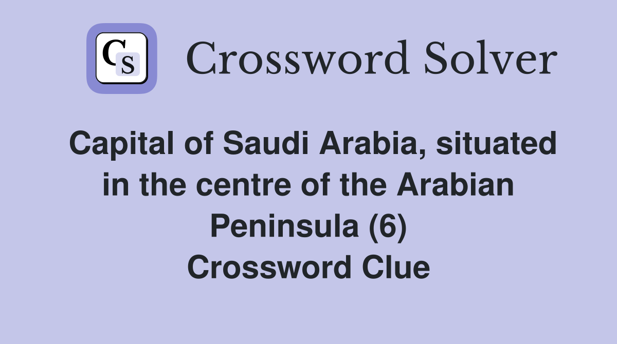 Capital of Saudi Arabia, situated in the centre of the Arabian Peninsula (6) Crossword Clue