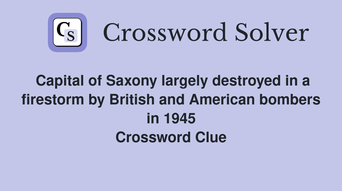 Capital of Saxony largely destroyed in a firestorm by British and American bombers in 1945 Crossword Clue
