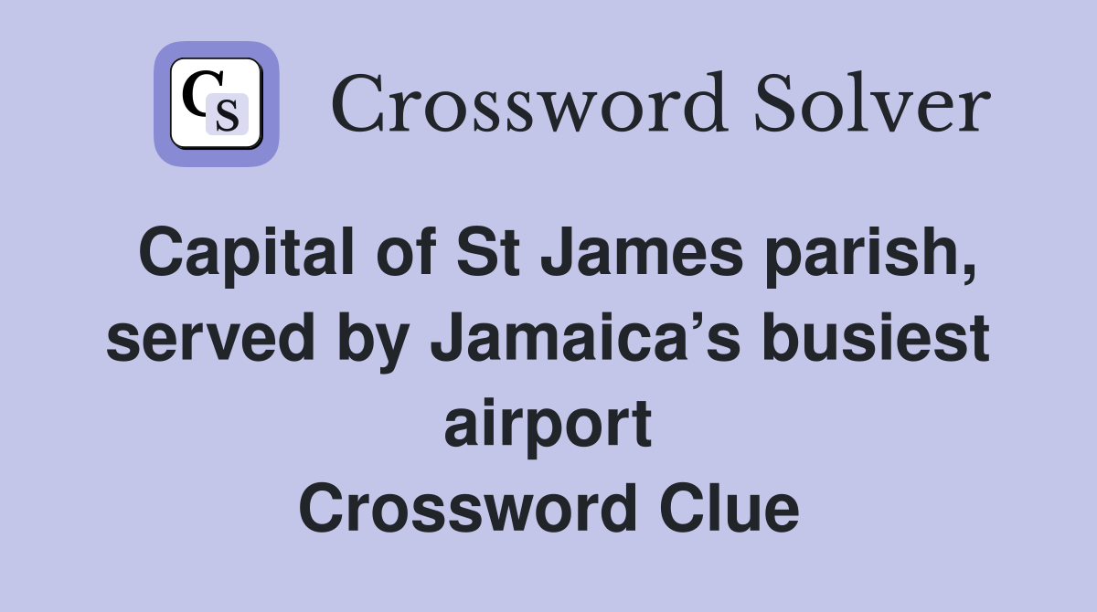 Capital of St James parish, served by Jamaica’s busiest airport Crossword Clue