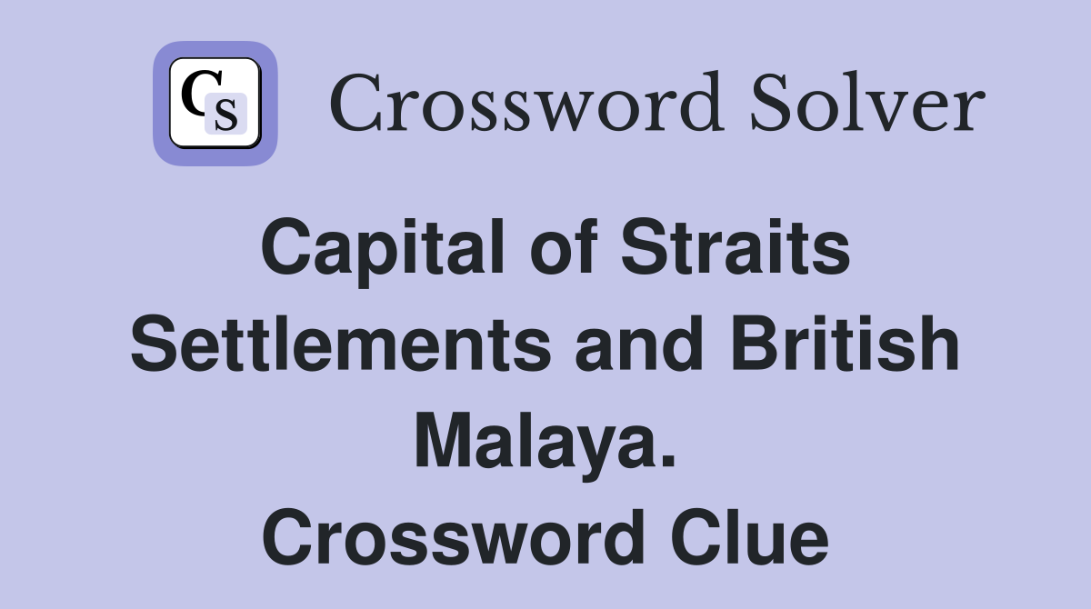 Capital of Straits Settlements and British Malaya. Crossword Clue