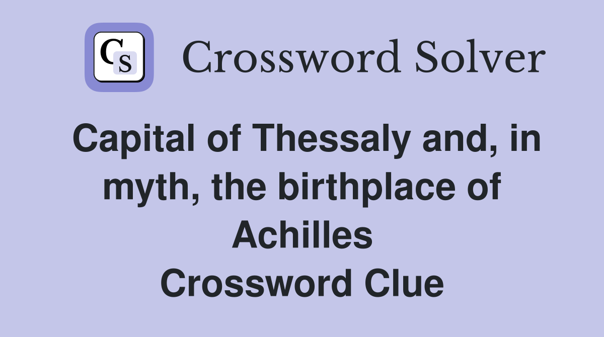 Capital of Thessaly and, in myth, the birthplace of Achilles Crossword Clue