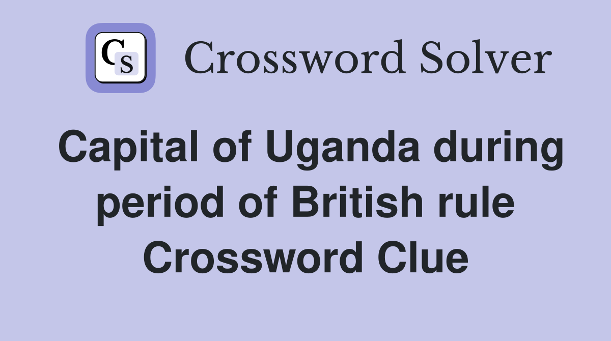 Capital of Uganda during period of British rule Crossword Clue