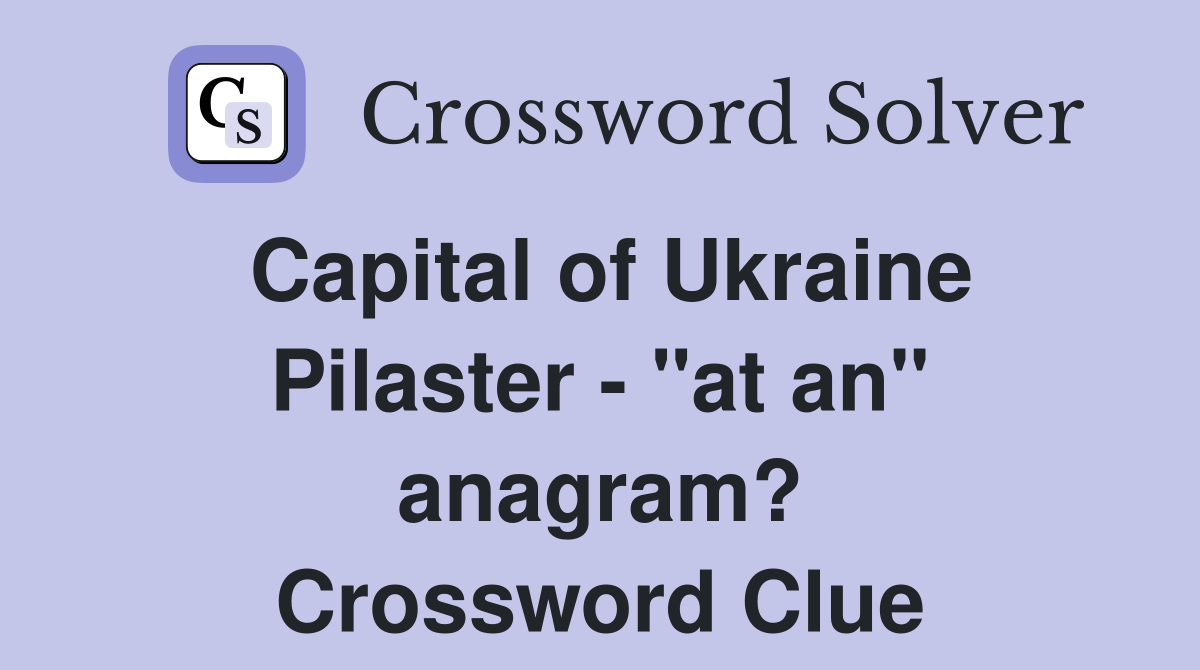 Capital of Ukraine Pilaster - "at an" anagram? Crossword Clue