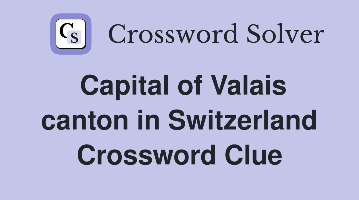Capital of Valais canton in Switzerland Crossword Clue