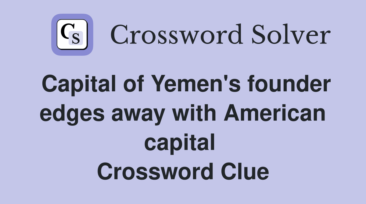Capital of Yemen's founder edges away with American capital  Crossword Clue