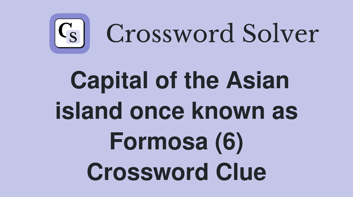 Capital of the Asian island once known as Formosa (6) Crossword Clue