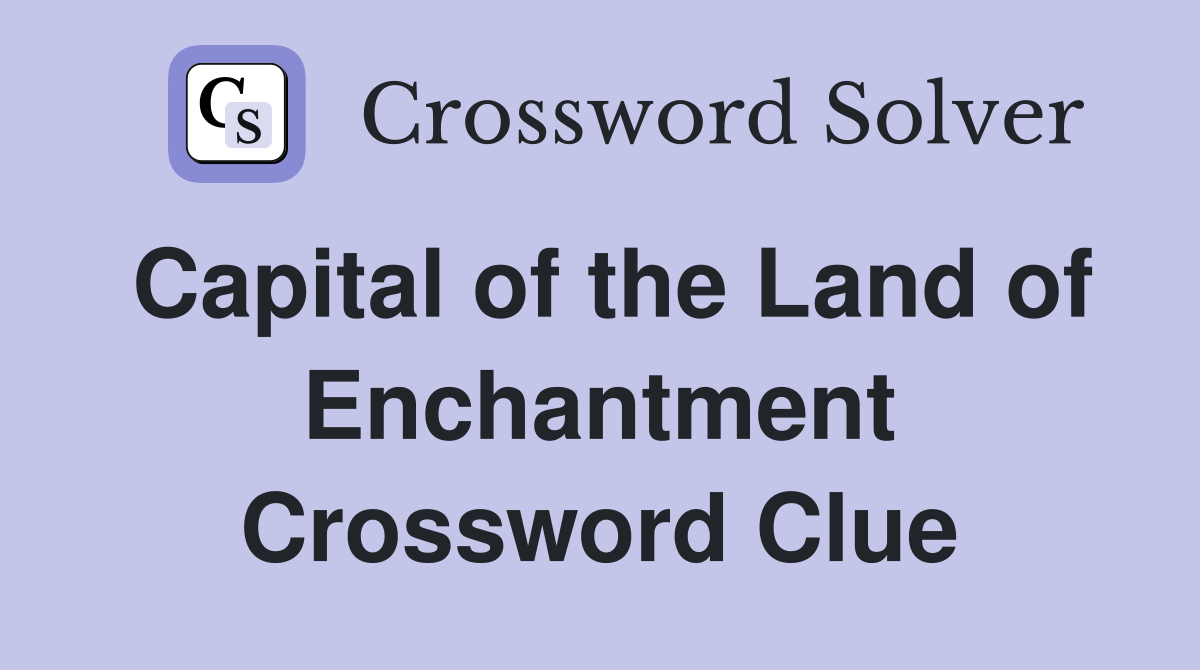 Capital of the Land of Enchantment Crossword Clue