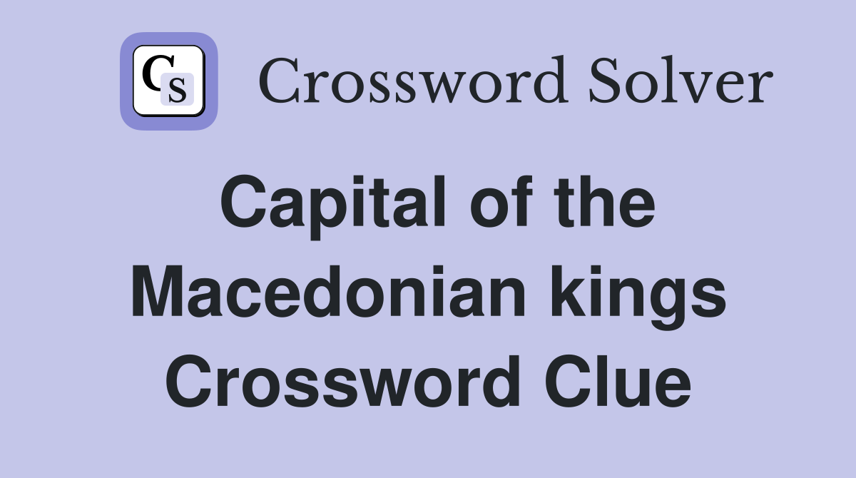 Capital of the Macedonian kings Crossword Clue
