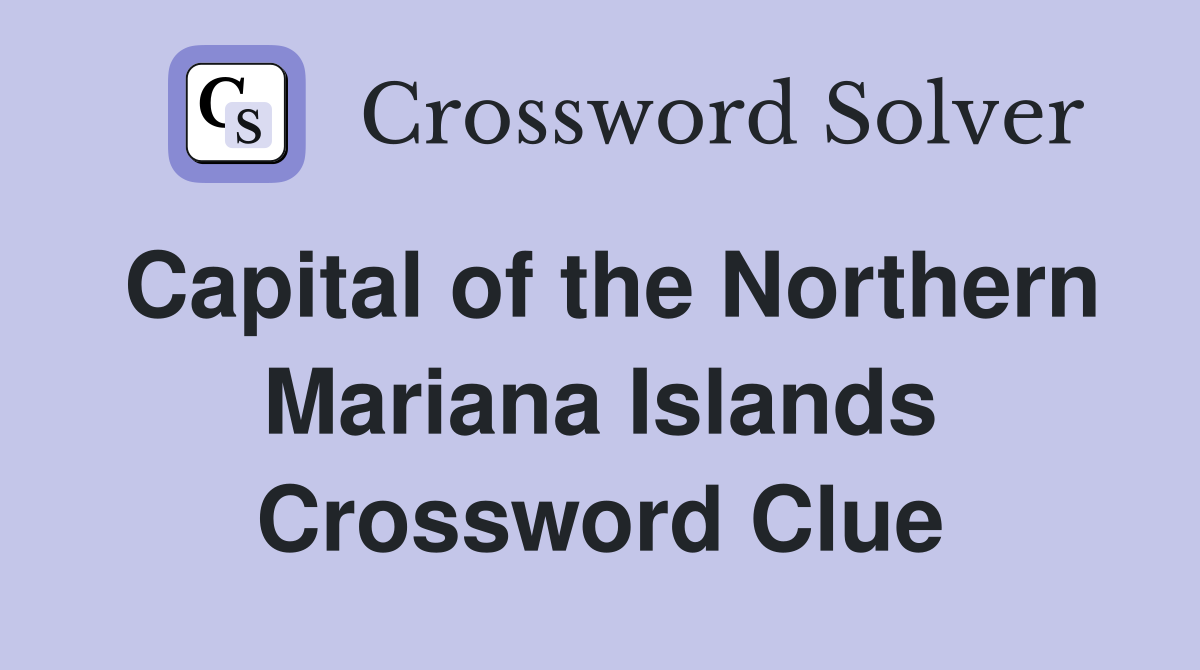 Capital of the Northern Mariana Islands Crossword Clue