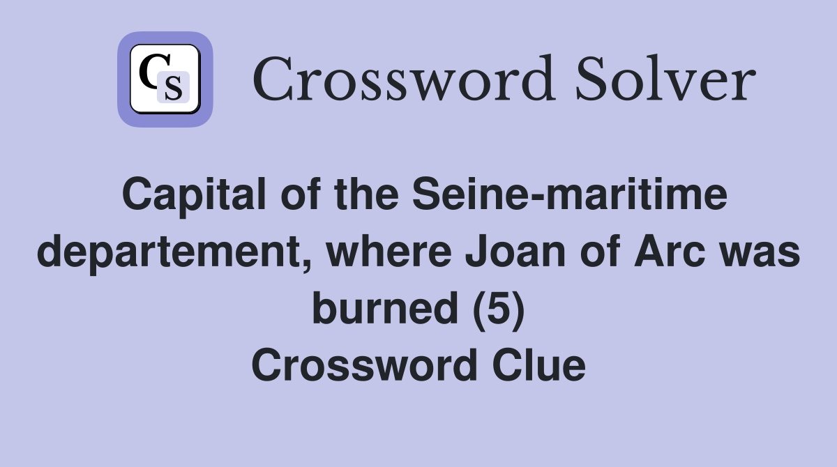 Capital of the Seine-maritime departement, where Joan of Arc was burned (5) Crossword Clue