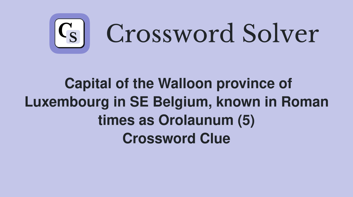 Capital of the Walloon province of Luxembourg in SE Belgium, known in Roman times as Orolaunum (5) Crossword Clue