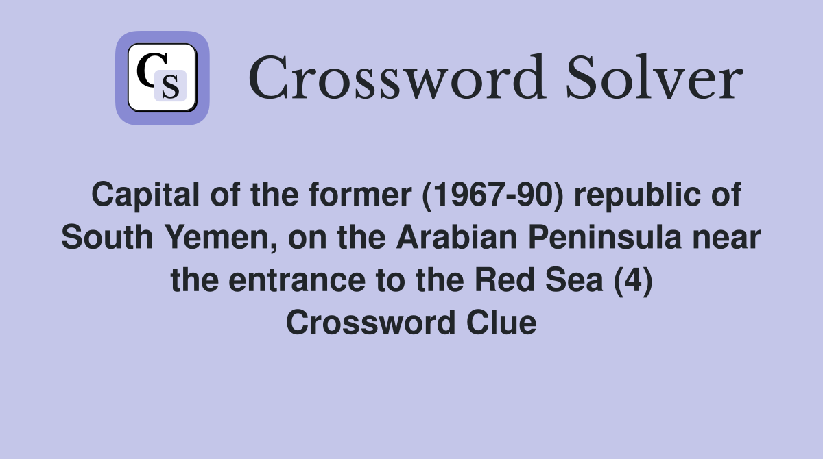 Capital of the former (1967-90) republic of South Yemen, on the Arabian Peninsula near the entrance to the Red Sea (4) Crossword Clue