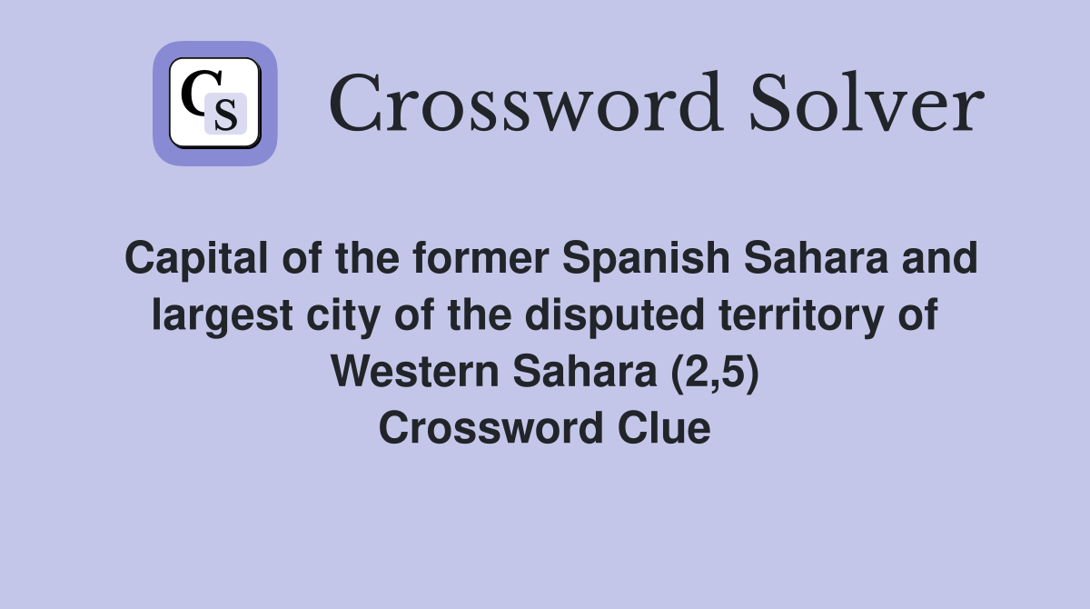 Capital of the former Spanish Sahara and largest city of the disputed territory of Western Sahara (2,5) Crossword Clue