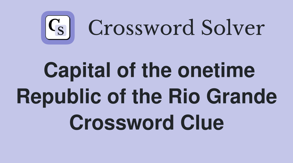 Capital of the onetime Republic of the Rio Grande Crossword Clue