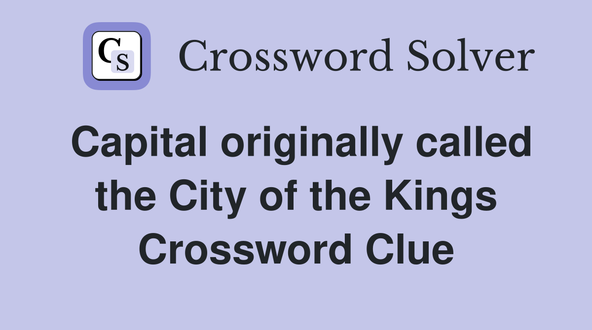 Capital originally called the City of the Kings Crossword Clue