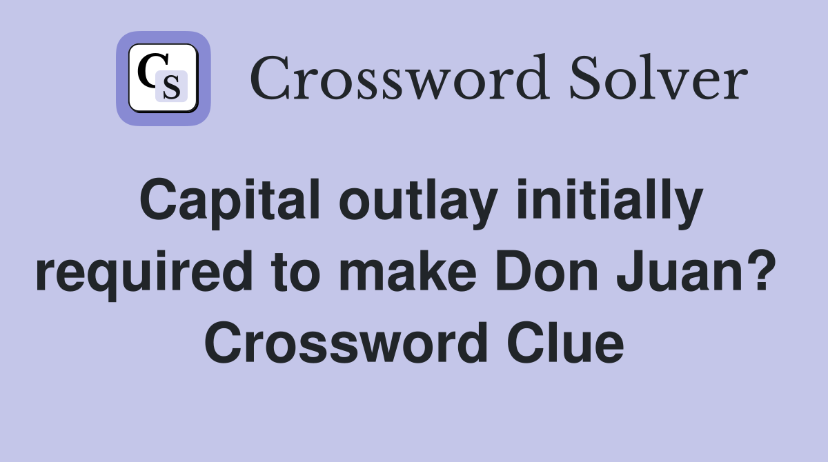 Capital outlay initially required to make Don Juan?  Crossword Clue