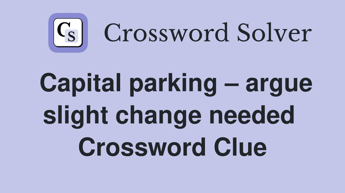 Capital parking – argue slight change needed  Crossword Clue