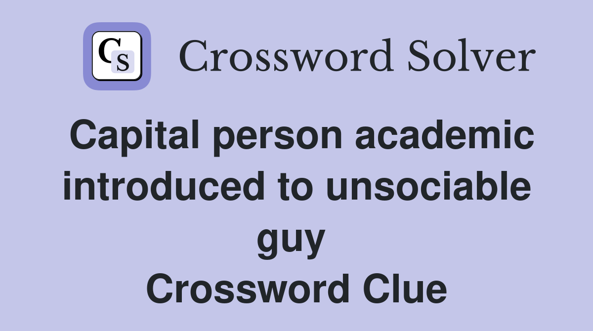 Capital person academic introduced to unsociable guy  Crossword Clue