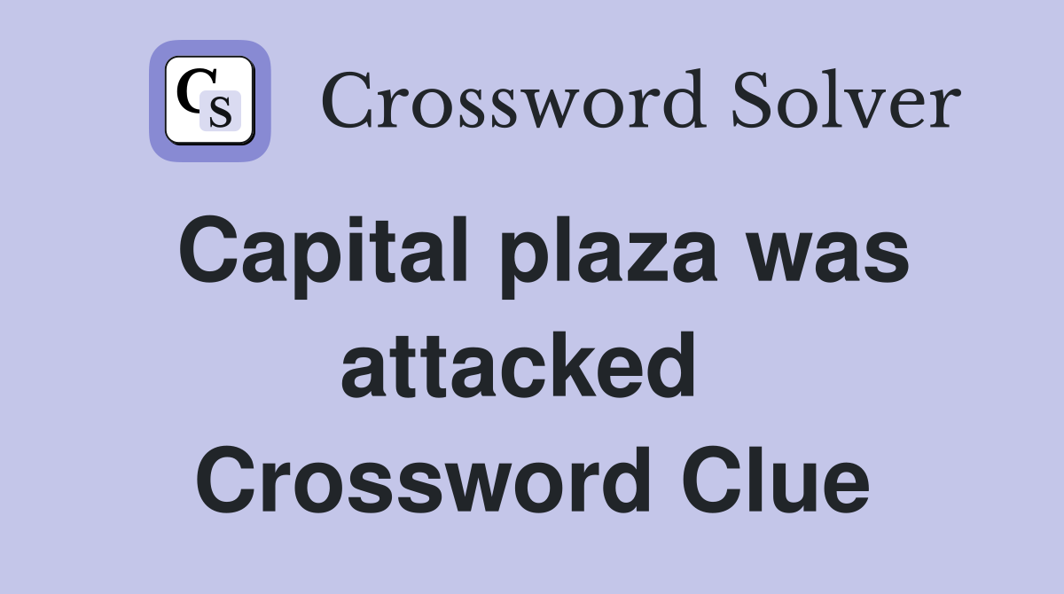 Capital plaza was attacked  Crossword Clue