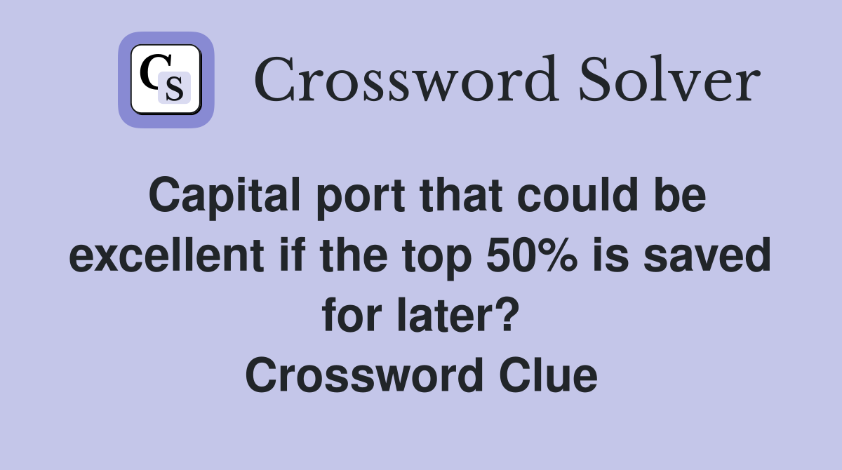 Capital port that could be excellent if the top 50% is saved for later? Crossword Clue