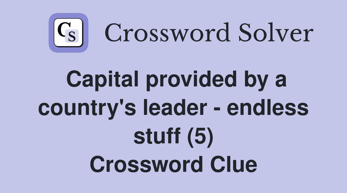 Capital provided by a country's leader - endless stuff (5) Crossword Clue