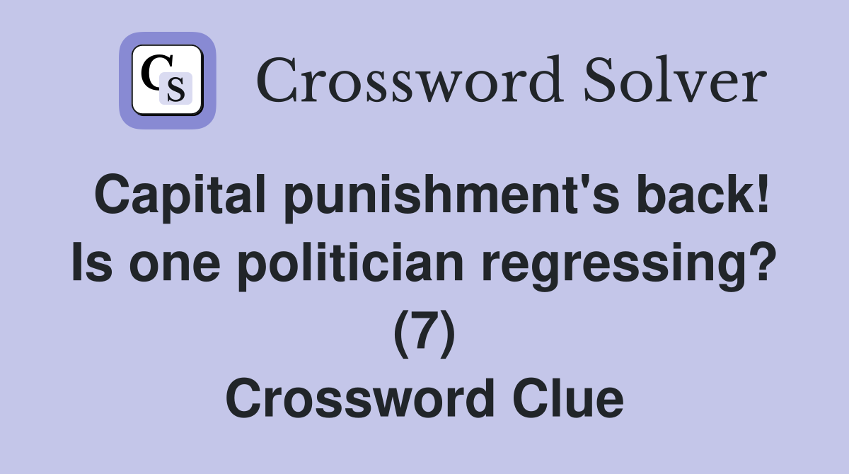 Capital punishment's back! Is one politician regressing? (7) Crossword Clue