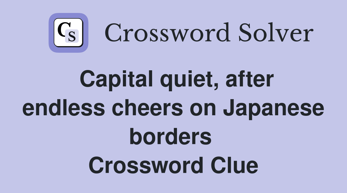 Capital quiet, after endless cheers on Japanese borders  Crossword Clue