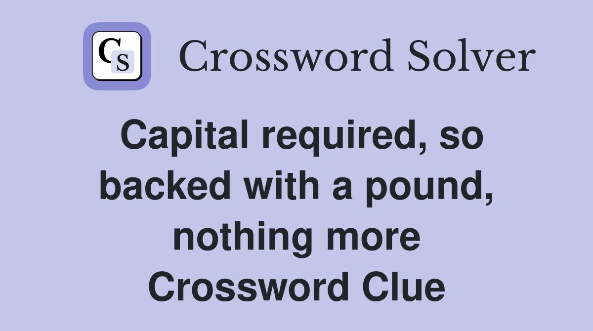 Capital required, so backed with a pound, nothing more Crossword Clue