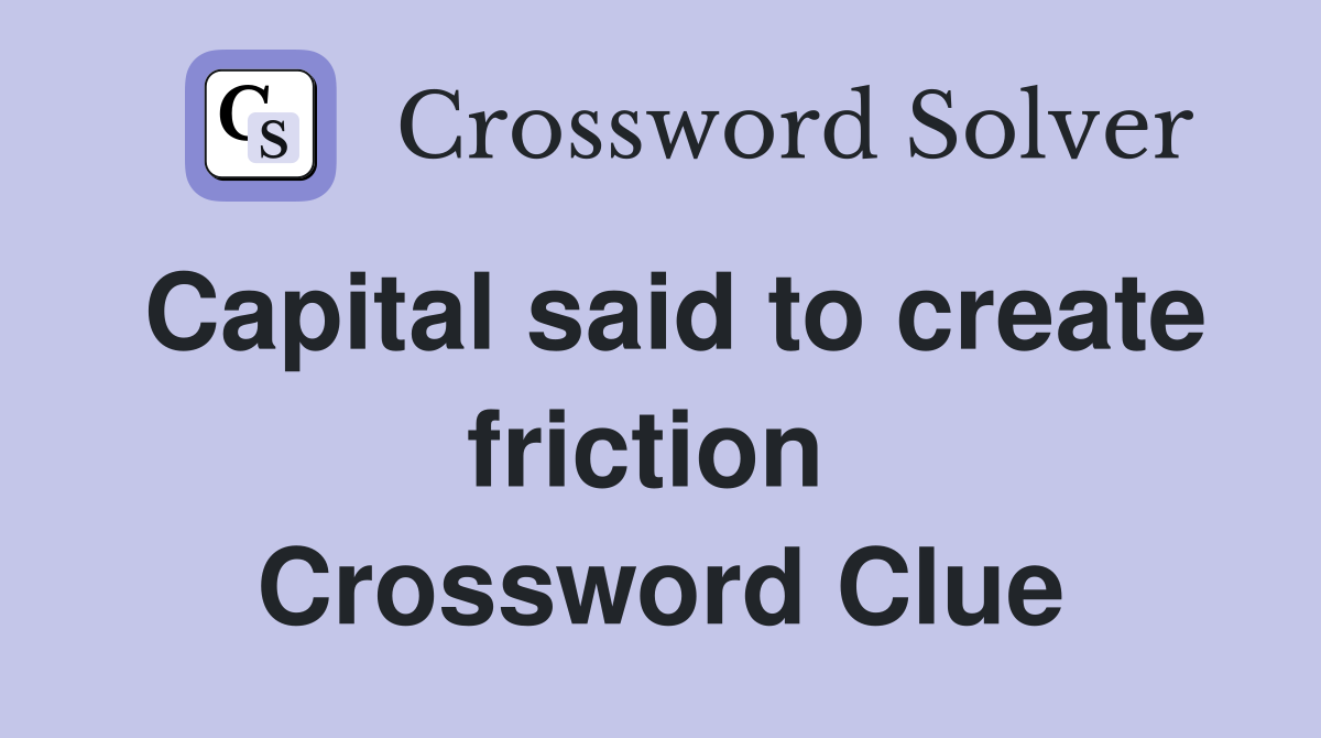 Capital said to create friction  Crossword Clue