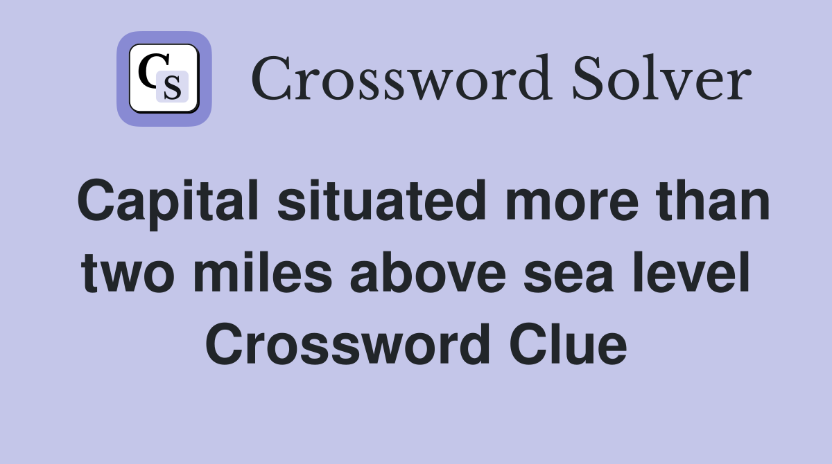 Capital situated more than two miles above sea level Crossword Clue