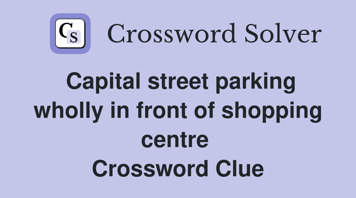 Capital street parking wholly in front of shopping centre  Crossword Clue