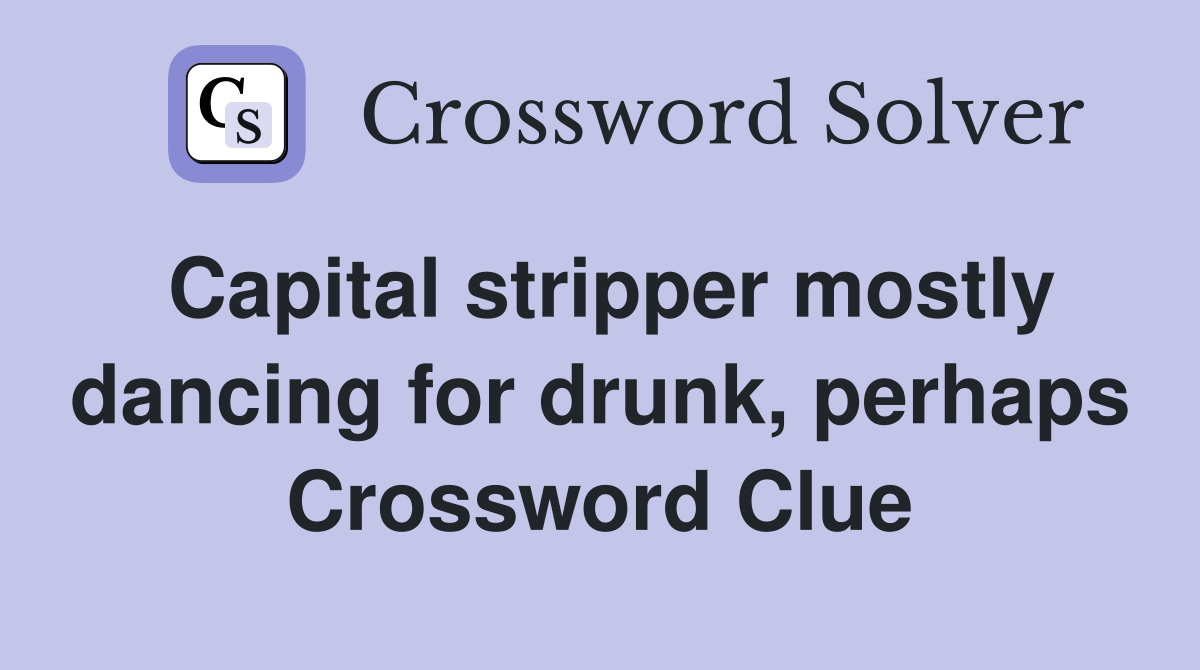 Capital stripper mostly dancing for drunk, perhaps Crossword Clue