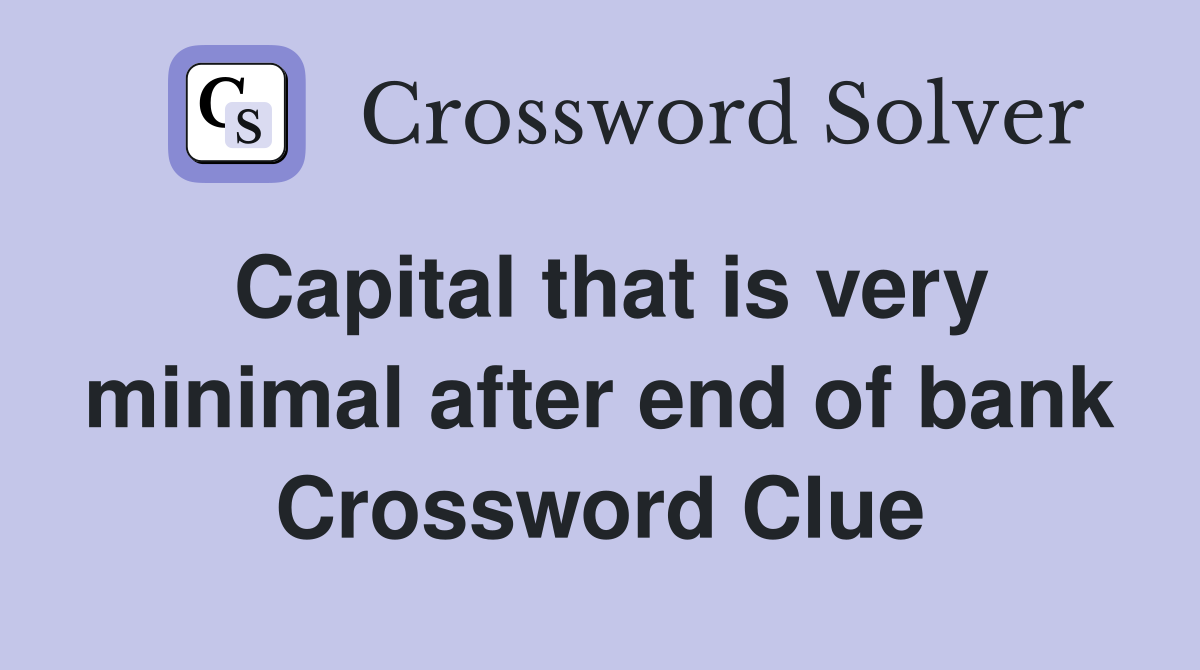 Capital that is very minimal after end of bank Crossword Clue