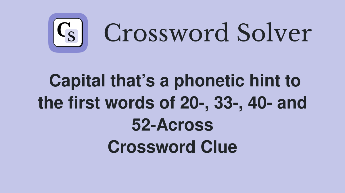 Capital that’s a phonetic hint to the first words of 20-, 33-, 40- and 52-Across Crossword Clue