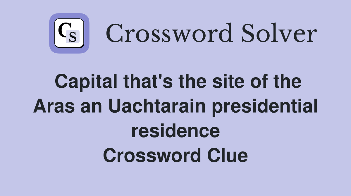 Capital that's the site of the Aras an Uachtarain presidential residence Crossword Clue