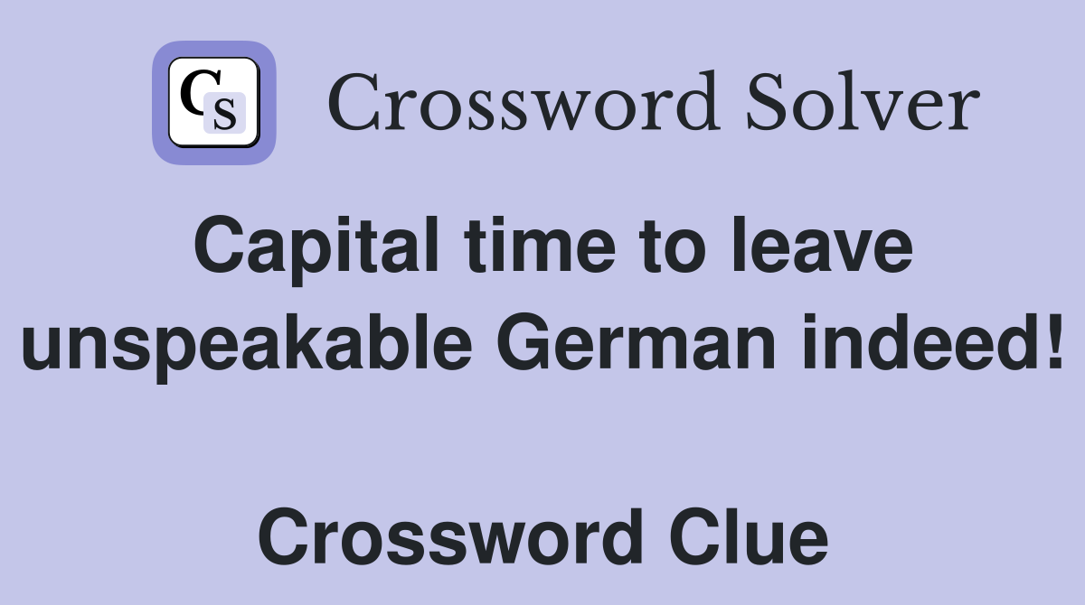 Capital time to leave unspeakable German indeed!  Crossword Clue
