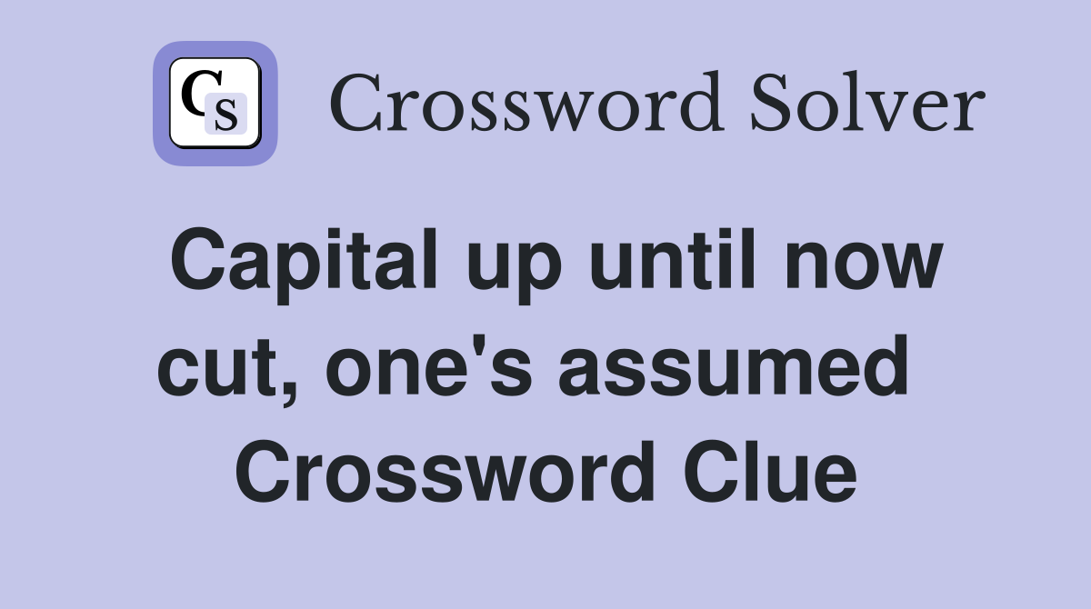 Capital up until now cut, one's assumed  Crossword Clue