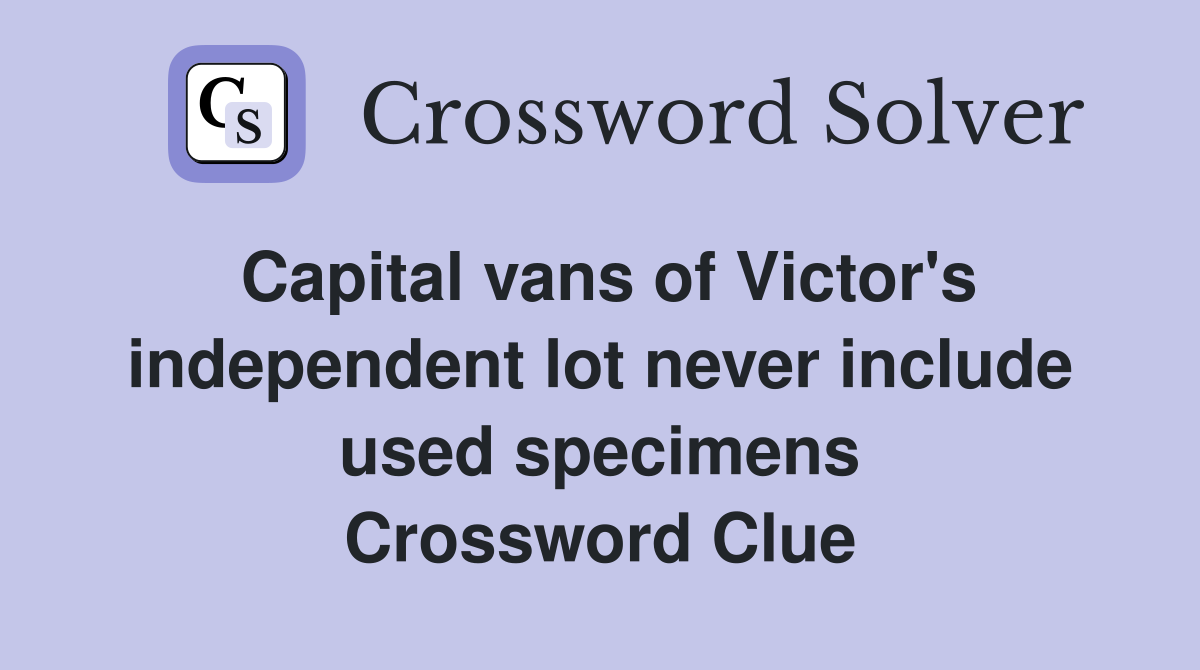 Capital vans of Victor's independent lot never include used specimens Crossword Clue
