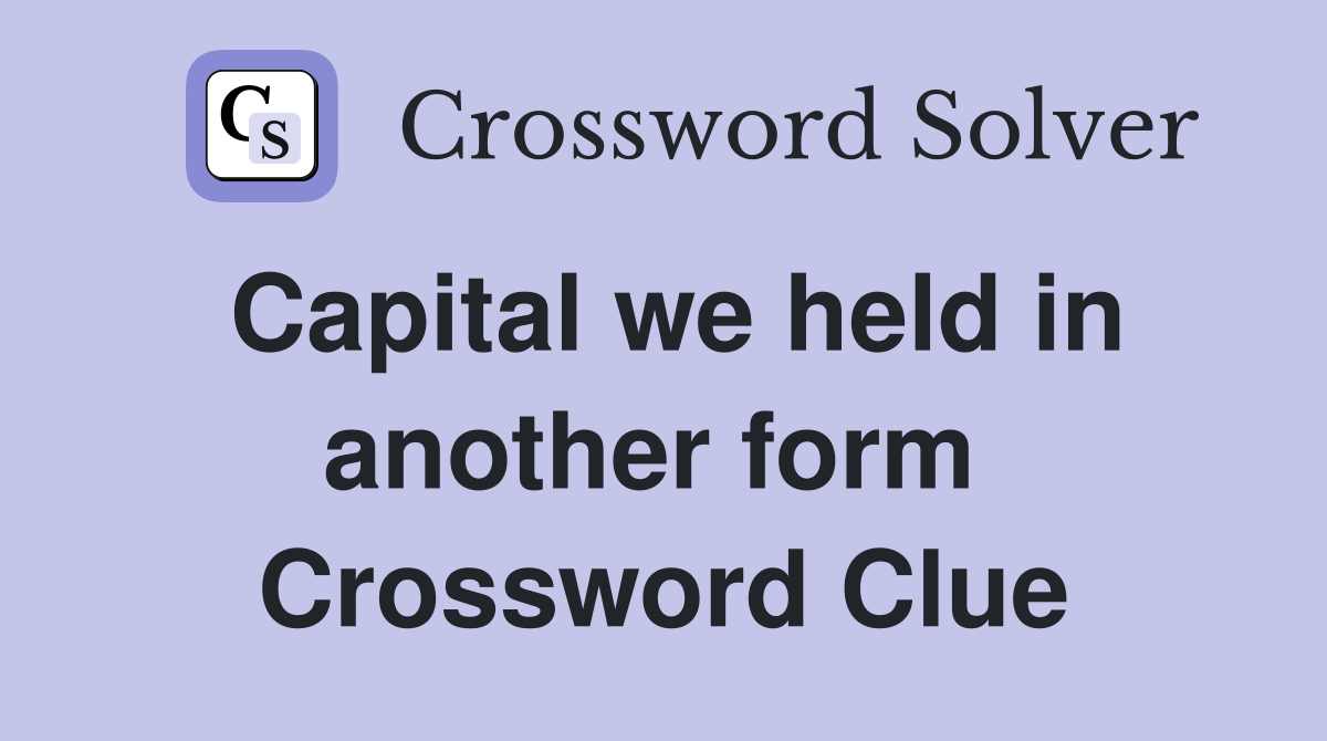Capital we held in another form  Crossword Clue