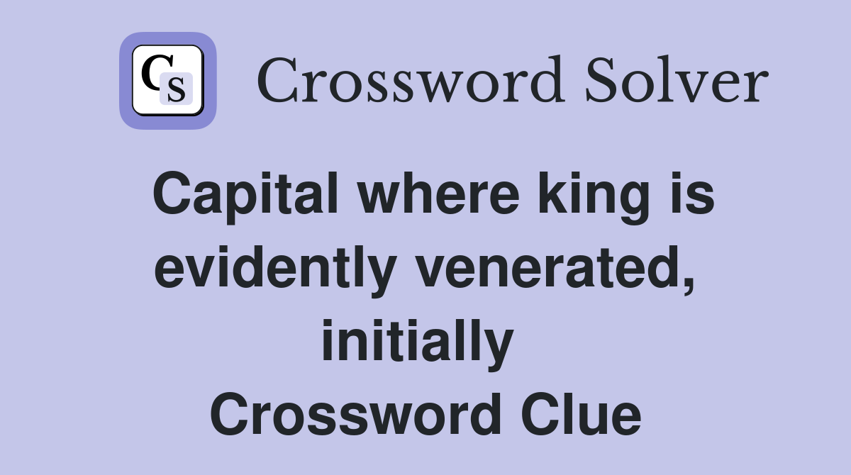 Capital where king is evidently venerated, initially  Crossword Clue